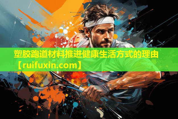 塑胶跑道材料推进健康生活方式的理由