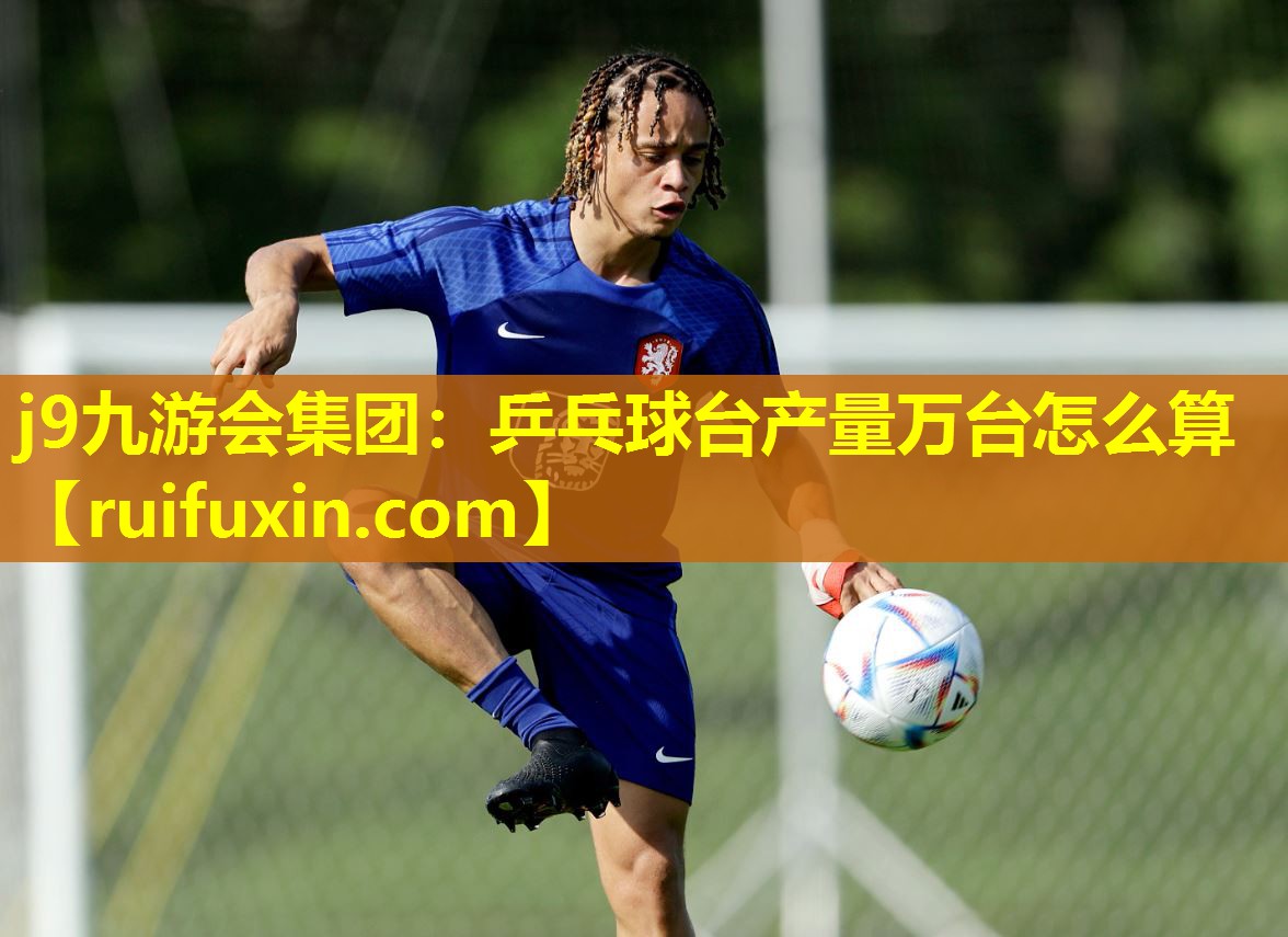 j9九游会集团：乒乓球台产量万台怎么算