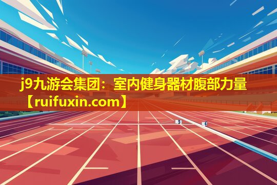 j9九游会集团：室内健身器材腹部力量
