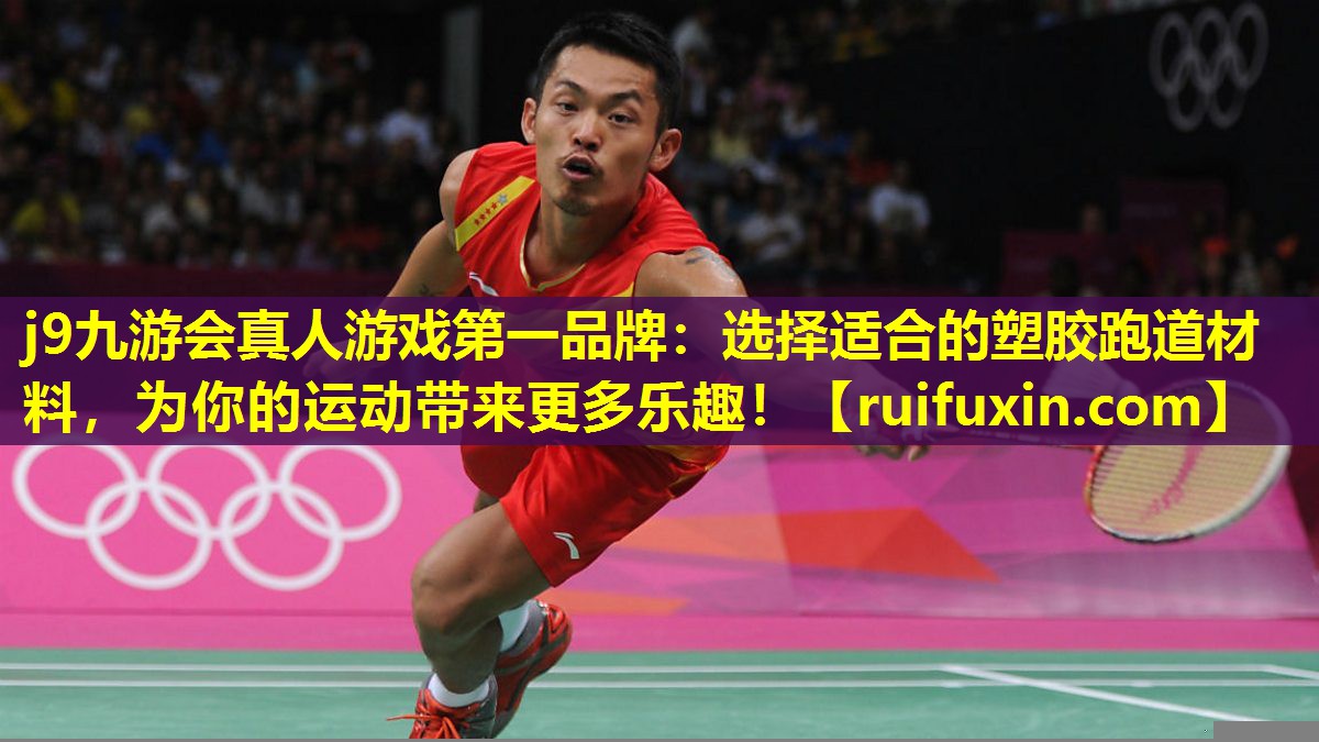 j9九游会真人游戏第一品牌：选择适合的塑胶跑道材料，为你的运动带来更多乐趣！
