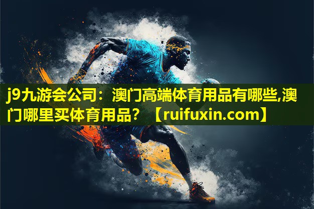j9九游会公司：澳门高端体育用品有哪些,澳门哪里买体育用品？