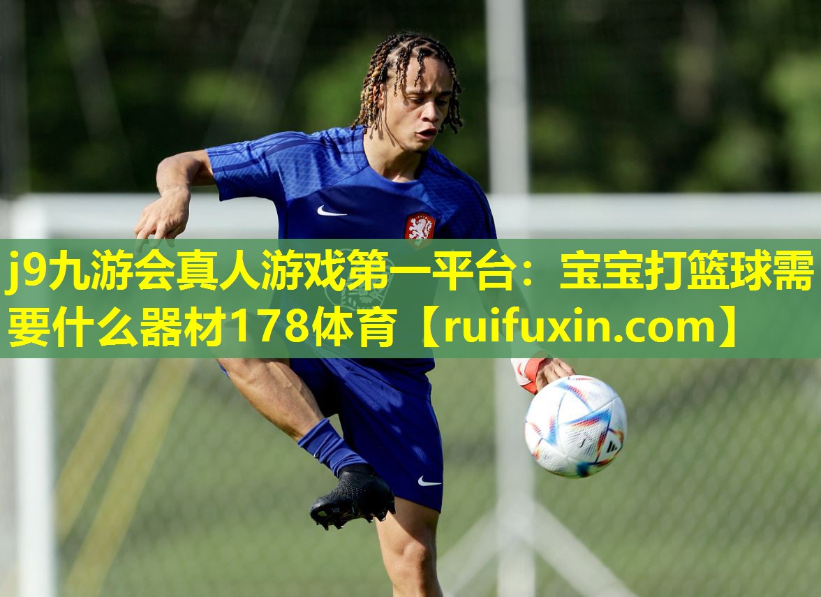 j9九游会真人游戏第一平台：宝宝打篮球需要什么器材178体育