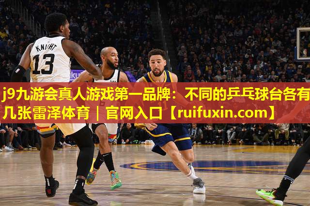 j9九游会真人游戏第一品牌：不同的乒乓球台各有几张雷泽体育｜官网入口
