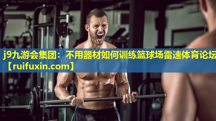 j9九游会集团：不用器材如何训练篮球场雷速体育论坛