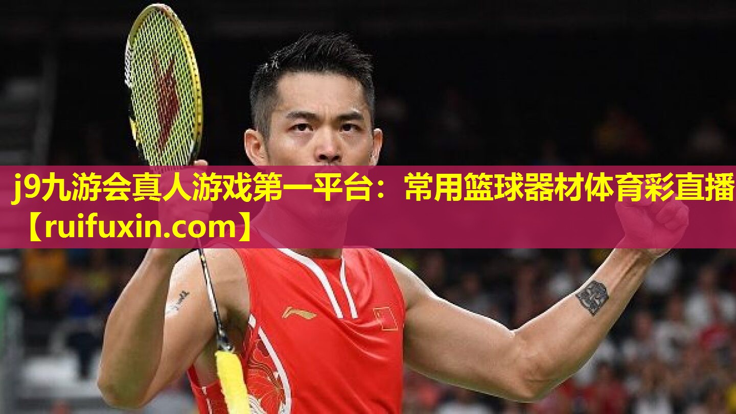 j9九游会真人游戏第一平台：常用篮球器材体育彩直播
