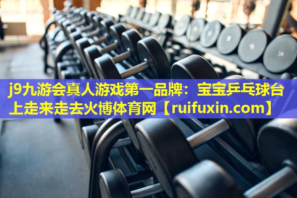 j9九游会真人游戏第一品牌：宝宝乒乓球台上走来走去火博体育网