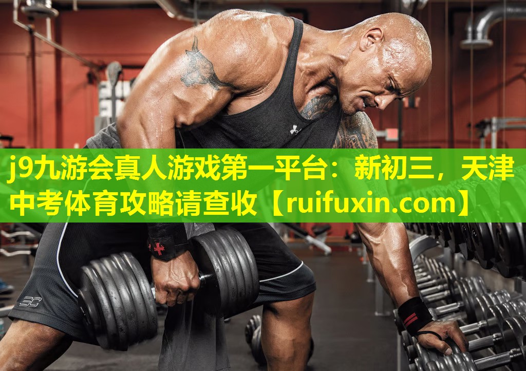 j9九游会真人游戏第一平台：新初三，天津中考体育攻略请查收