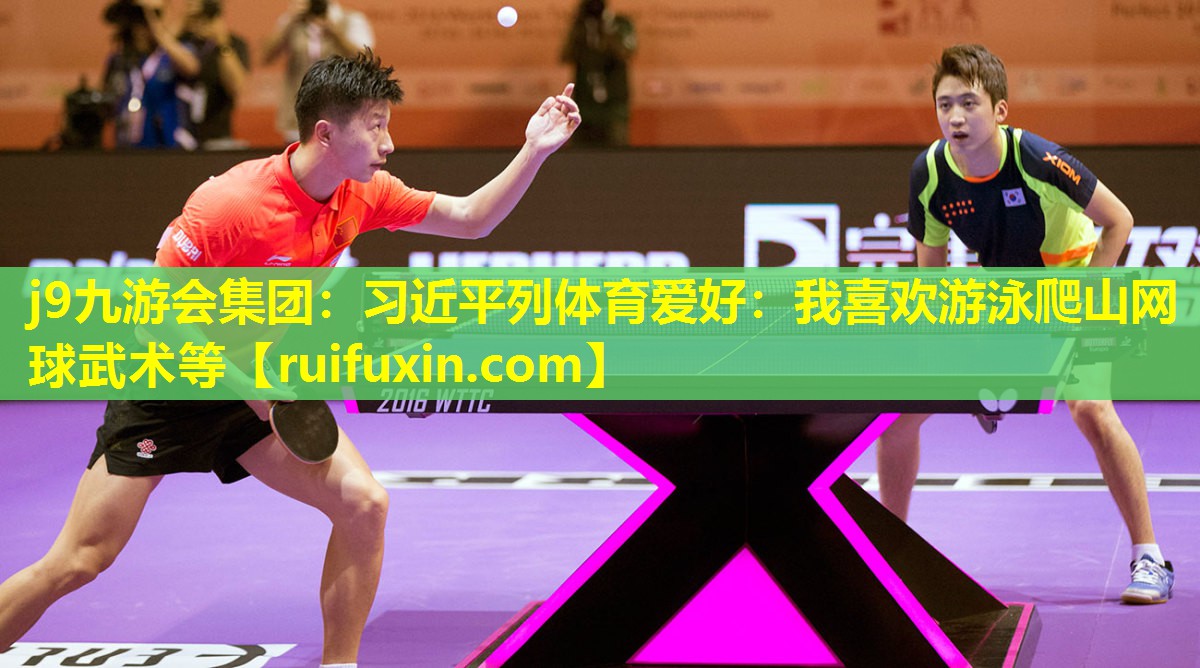 j9九游会集团：习近平列体育爱好：我喜欢游泳爬山网球武术等