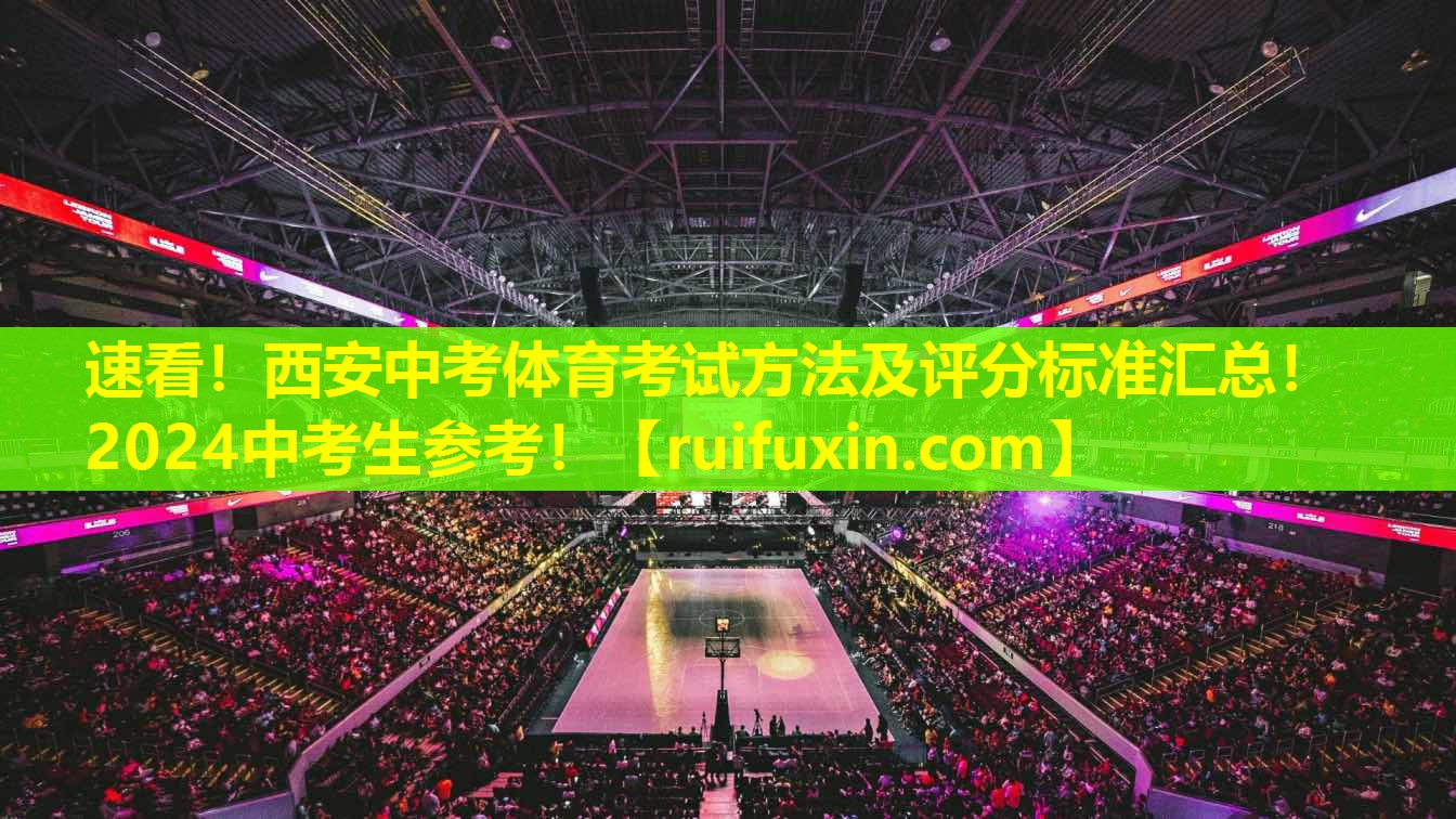 速看！西安中考体育考试方法及评分标准汇总！2024中考生参考！