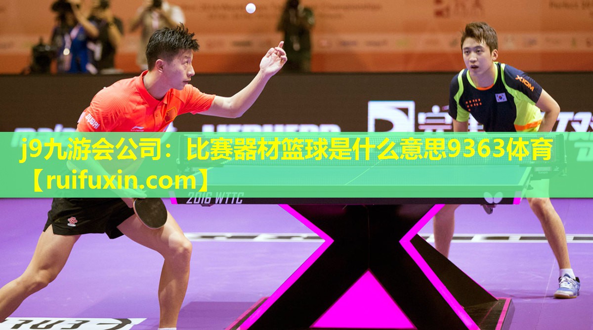 j9九游会公司：比赛器材篮球是什么意思9363体育