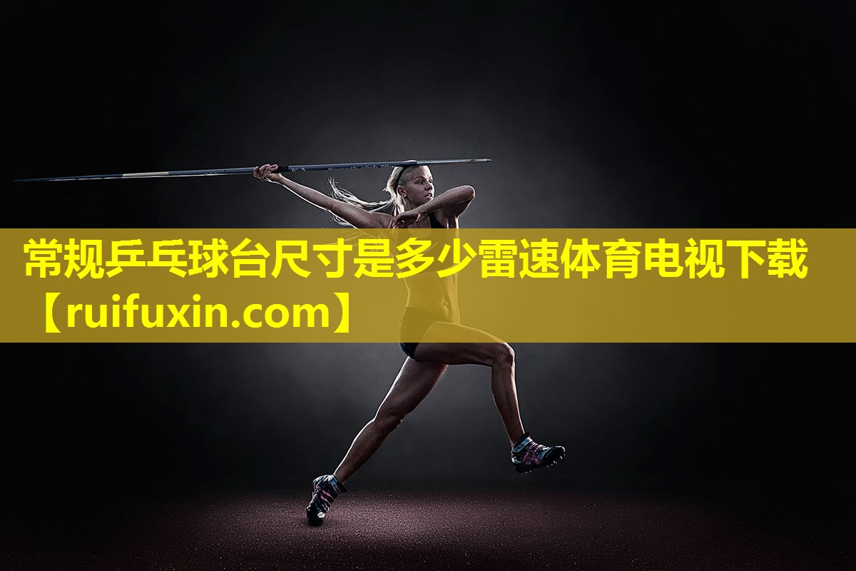 常规乒乓球台尺寸是多少雷速体育电视下载
