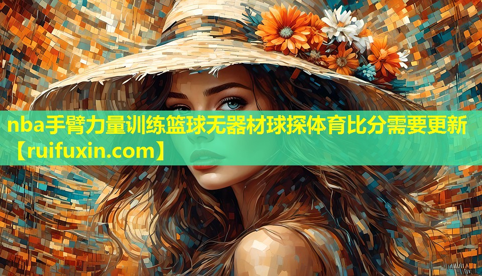 nba手臂力量训练篮球无器材球探体育比分需要更新