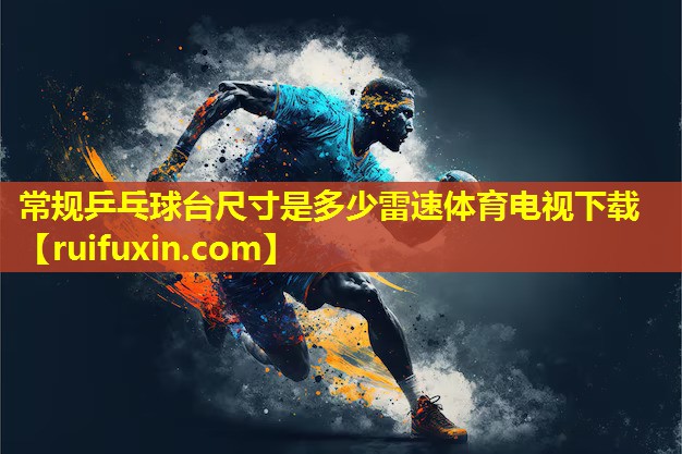 常规乒乓球台尺寸是多少雷速体育电视下载