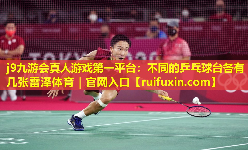 j9九游会真人游戏第一平台：不同的乒乓球台各有几张雷泽体育｜官网入口