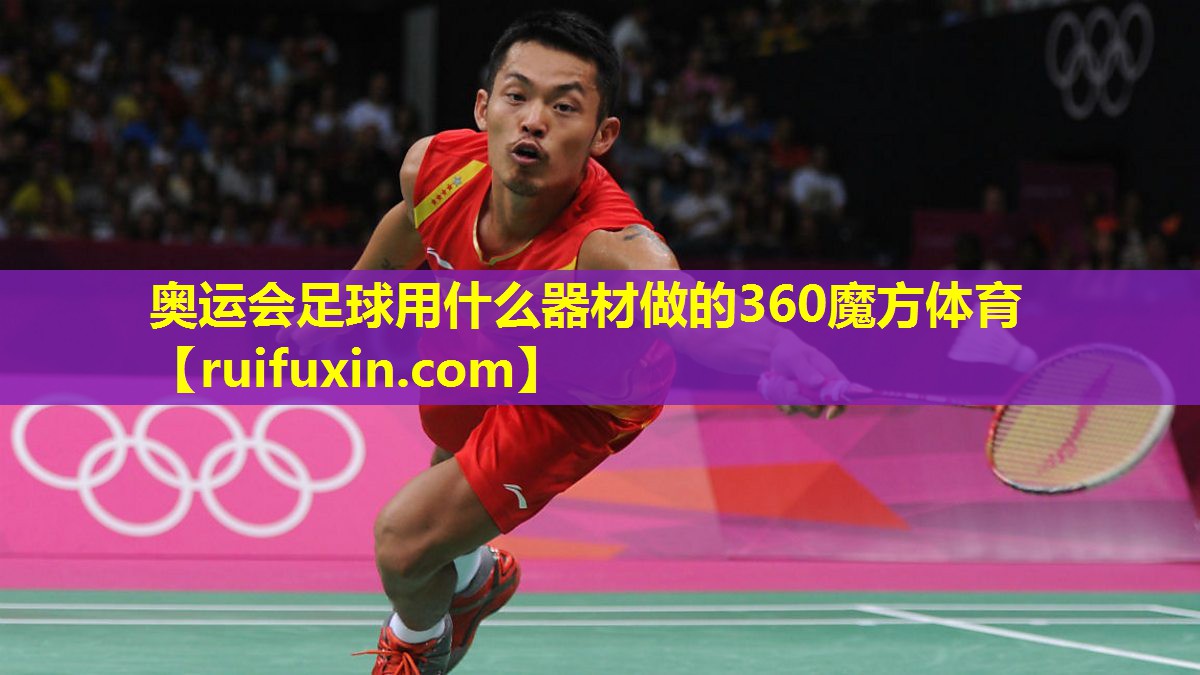 奥运会足球用什么器材做的360魔方体育