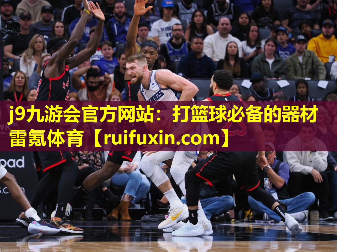 j9九游会官方网站：打篮球必备的器材雷氪体育