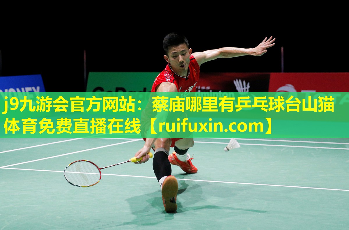 j9九游会官方网站：蔡庙哪里有乒乓球台山猫体育免费直播在线