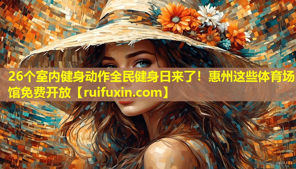 26个室内健身动作全民健身日来了！惠州这些体育场馆免费开放