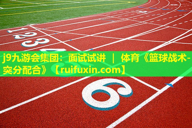 j9九游会集团：面试试讲 ｜ 体育《篮球战术-突分配合》