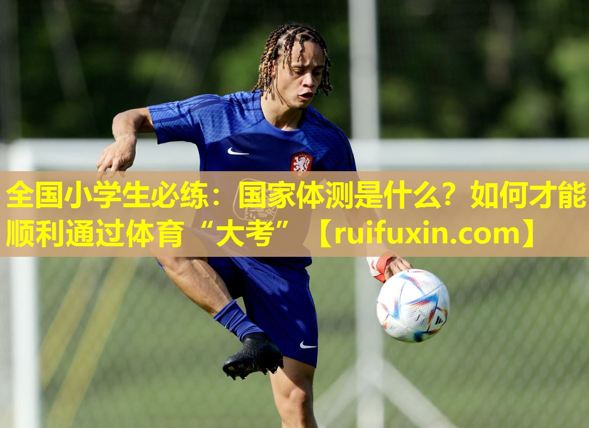 全国小学生必练：国家体测是什么？如何才能顺利通过体育“大考”