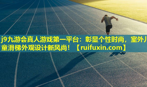 j9九游会真人游戏第一平台：彰显个性时尚，室外儿童滑梯外观设计新风尚！