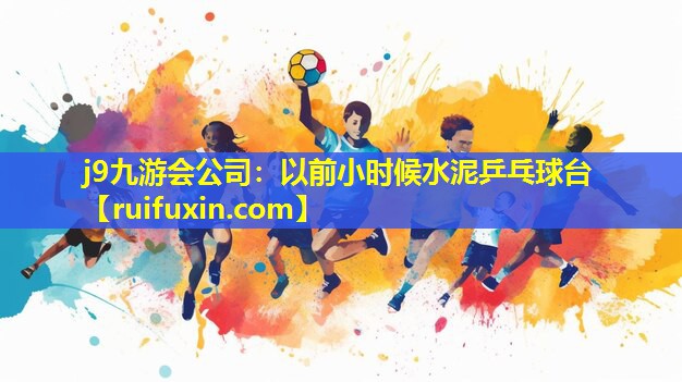 j9九游会公司：以前小时候水泥乒乓球台