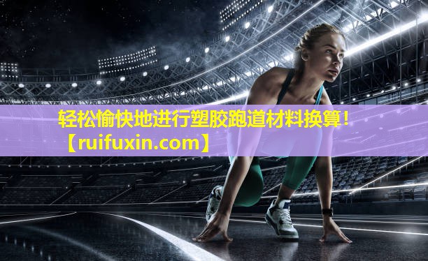 轻松愉快地进行塑胶跑道材料换算！