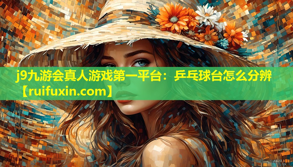 j9九游会真人游戏第一平台：乒乓球台怎么分辨