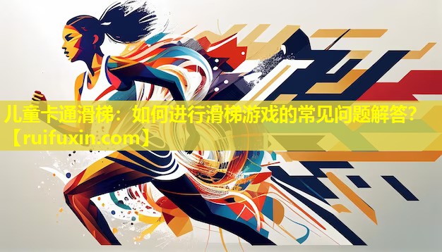 儿童卡通滑梯：如何进行滑梯游戏的常见问题解答？
