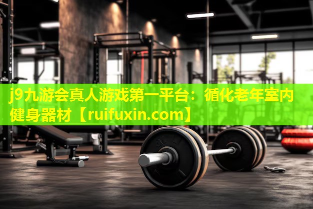 j9九游会真人游戏第一平台：循化老年室内健身器材