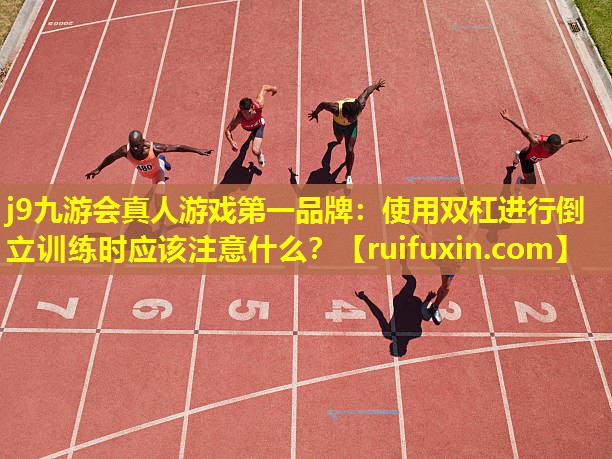 j9九游会真人游戏第一品牌：使用双杠进行倒立训练时应该注意什么？