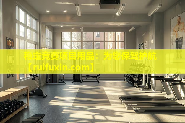 稳定竞赛项目用品：为您保驾护航