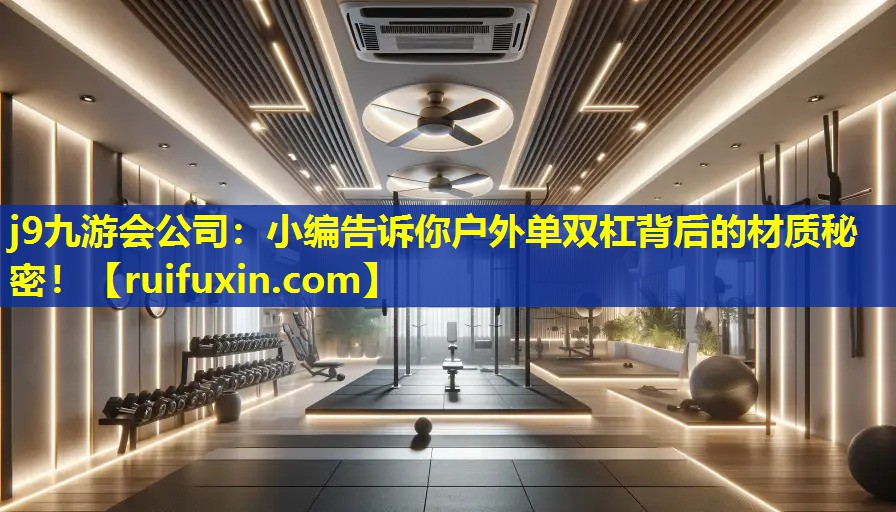 j9九游会公司：小编告诉你户外单双杠背后的材质秘密！