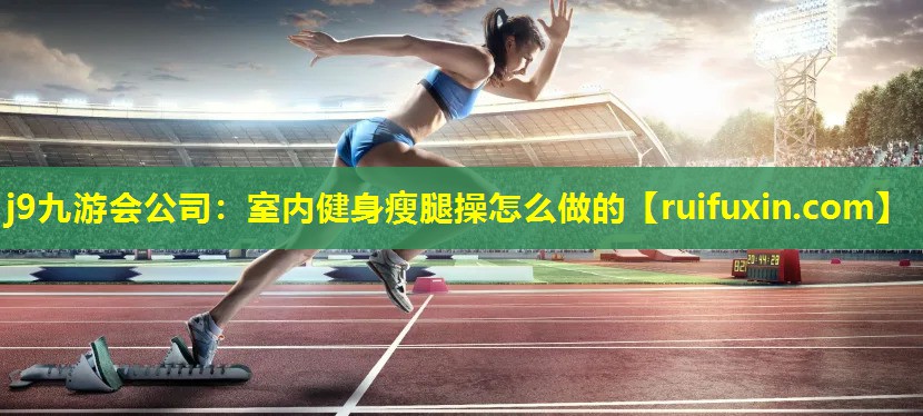 j9九游会公司：室内健身瘦腿操怎么做的