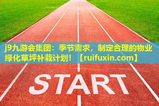 季节需求,制定合理的物业绿化草坪补栽计划! 季节需求,制定合理的物业绿化草坪补栽计划!