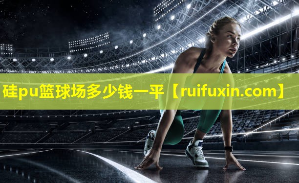 硅pu篮球场多少钱一平 硅pu篮球场多少钱一平