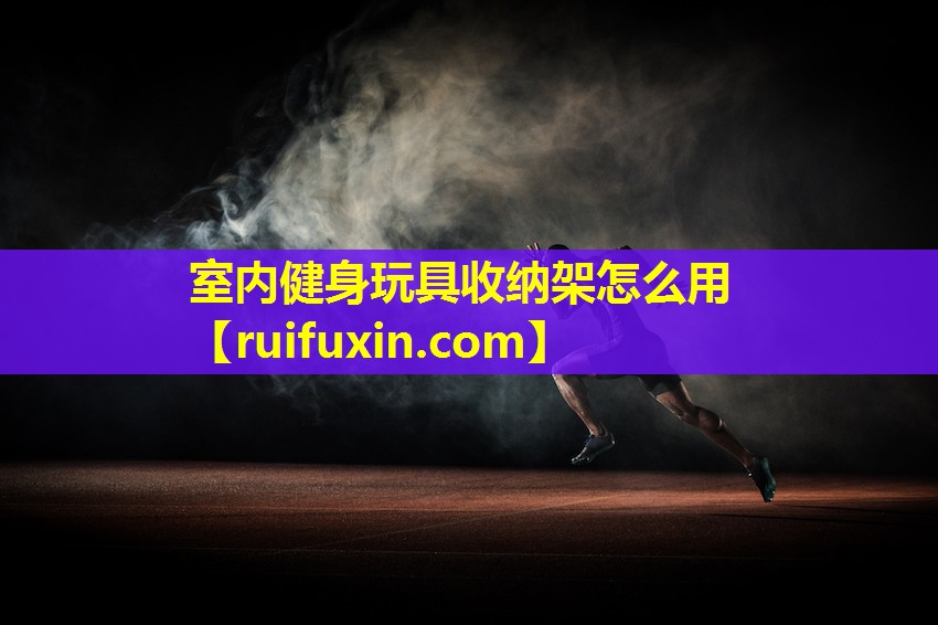 室内健身玩具收纳架怎么用 室内健身玩具收纳架怎么用