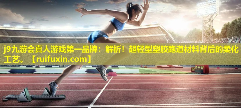 解析!超轻型塑胶跑道材料背后的柔化工艺。 解析!超轻型塑胶跑道材料背后的柔化工艺。