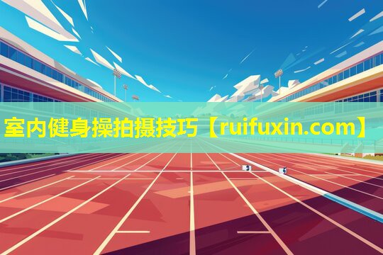 室内健身操拍摄技巧