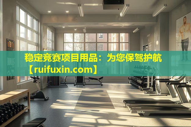 稳定竞赛项目用品:为您保驾护航 稳定竞赛项目用品:为您保驾护航