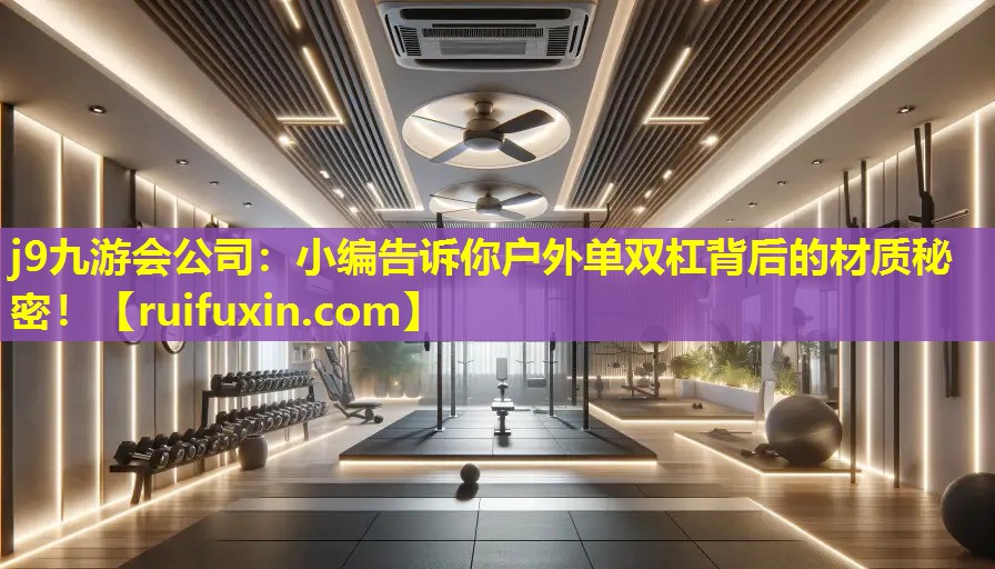 小编告诉你户外单双杠背后的材质秘密! 小编告诉你户外单双杠背后的材质秘密!